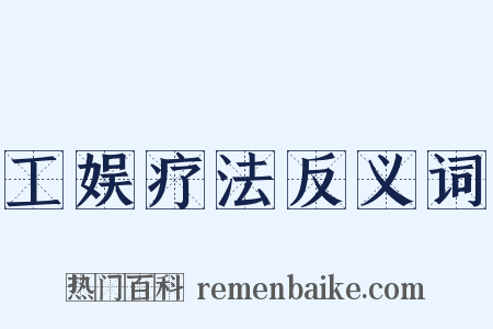 工娱疗法反义词是什么意思的图片
